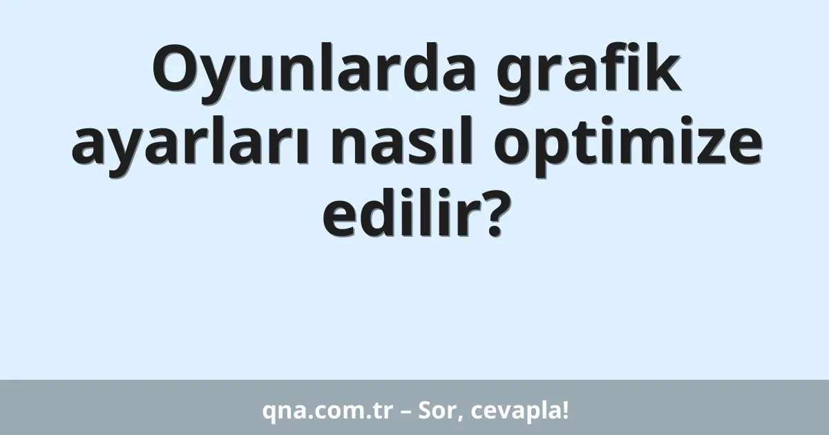 Oyunlarda grafik ayarları nasıl optimize edilir?