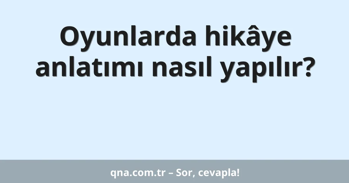 Oyunlarda hikâye anlatımı nasıl yapılır?