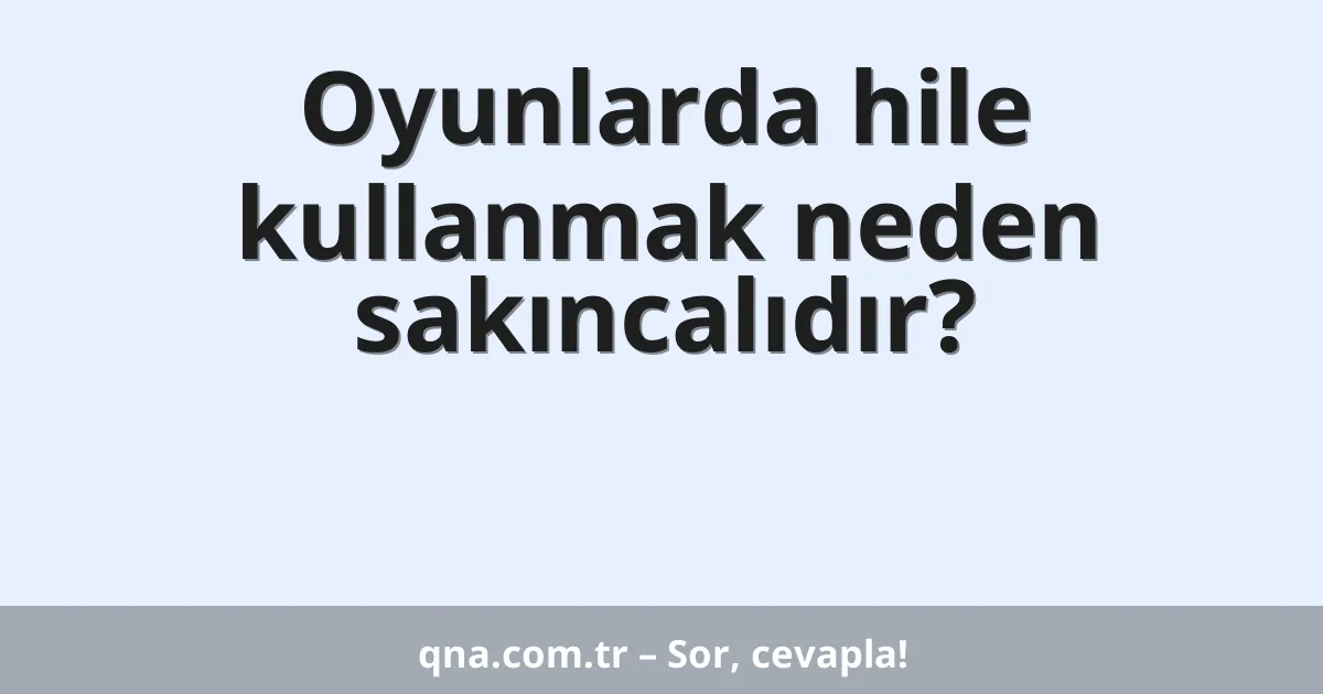 Oyunlarda hile kullanmak neden sakıncalıdır?