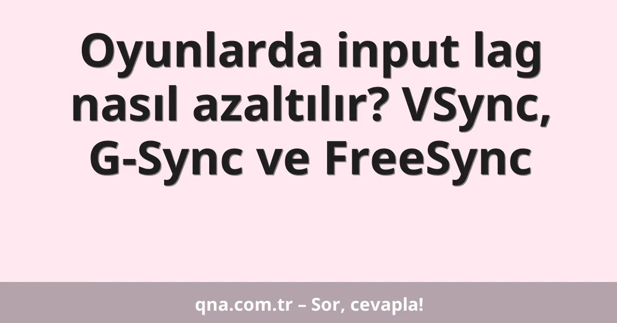 Oyunlarda input lag nasıl azaltılır? VSync, G-Sync ve FreeSync
