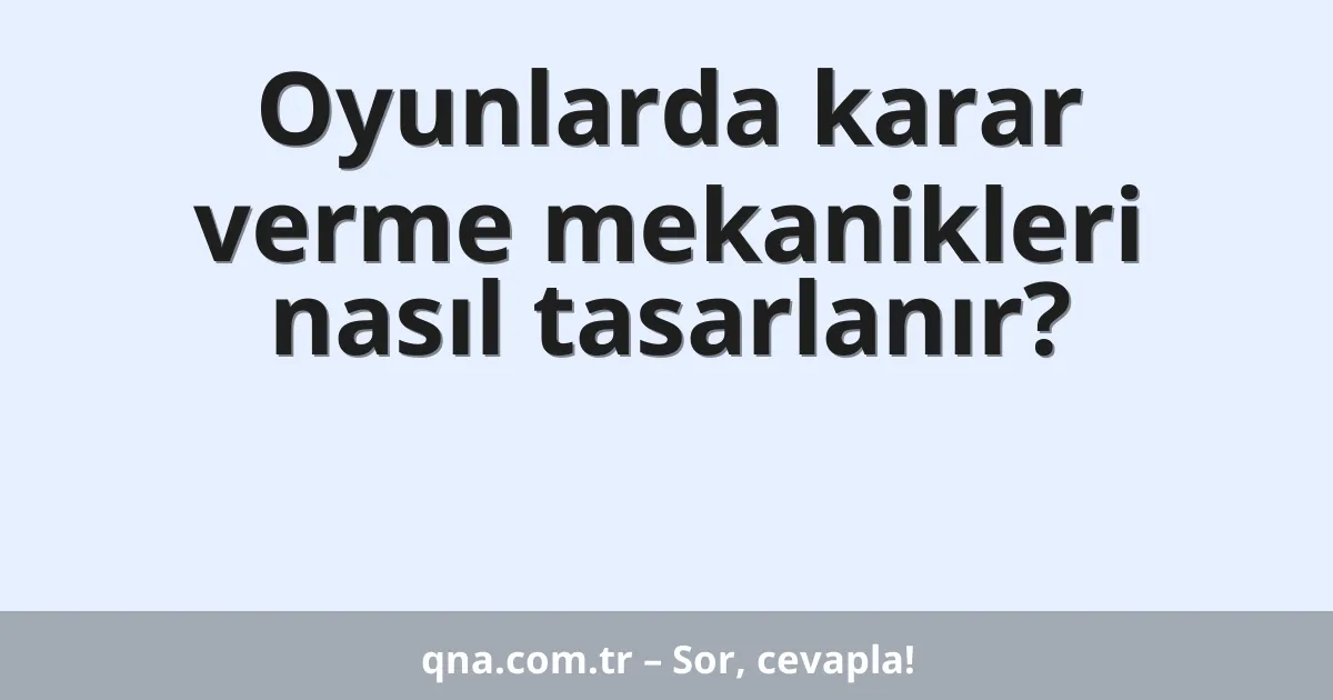 Oyunlarda karar verme mekanikleri nasıl tasarlanır?