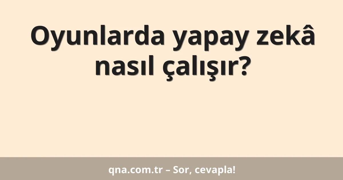 Oyunlarda yapay zekâ nasıl çalışır?