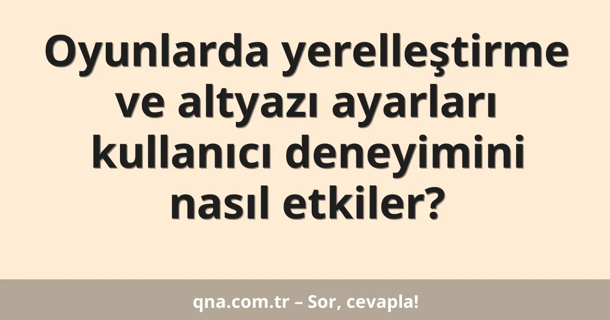 Oyunlarda yerelleştirme ve altyazı ayarları kullanıcı deneyimini nasıl etkiler?