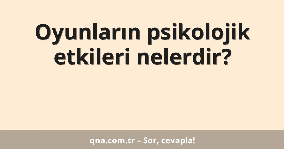 Oyunların psikolojik etkileri nelerdir?