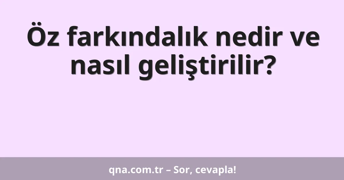 Öz farkındalık nedir ve nasıl geliştirilir?