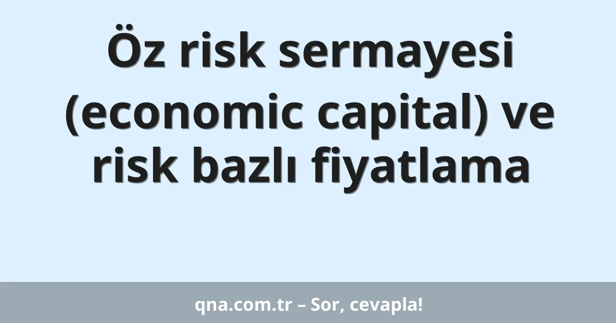 Öz risk sermayesi (economic capital) ve risk bazlı fiyatlama