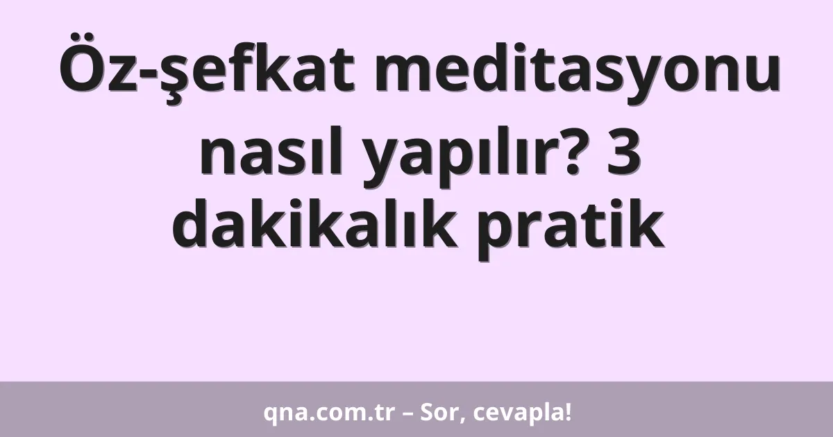 Öz-şefkat meditasyonu nasıl yapılır? 3 dakikalık pratik