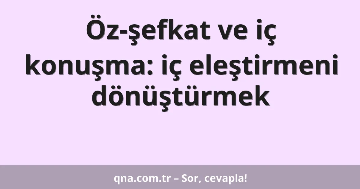 Öz-şefkat ve iç konuşma: iç eleştirmeni dönüştürmek