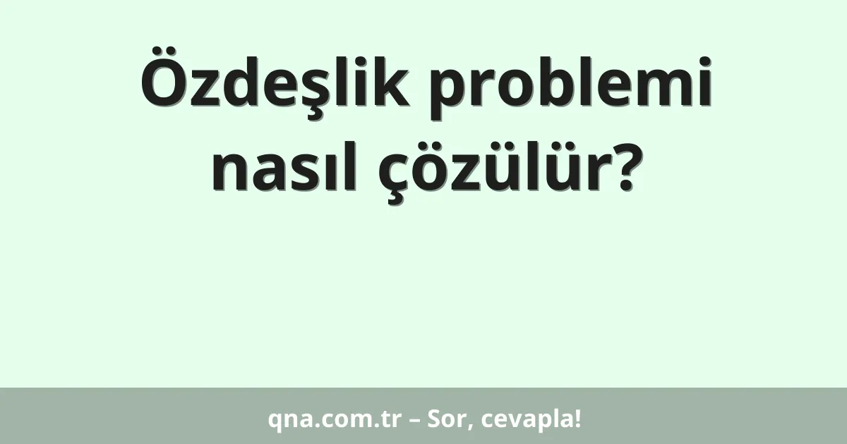 Özdeşlik problemi nasıl çözülür?