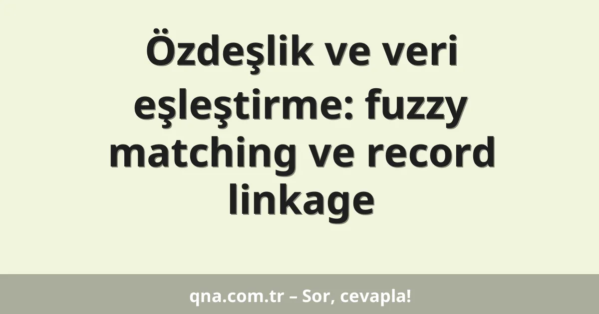 Özdeşlik ve veri eşleştirme: fuzzy matching ve record linkage