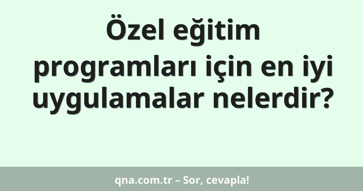 Özel eğitim programları için en iyi uygulamalar nelerdir?