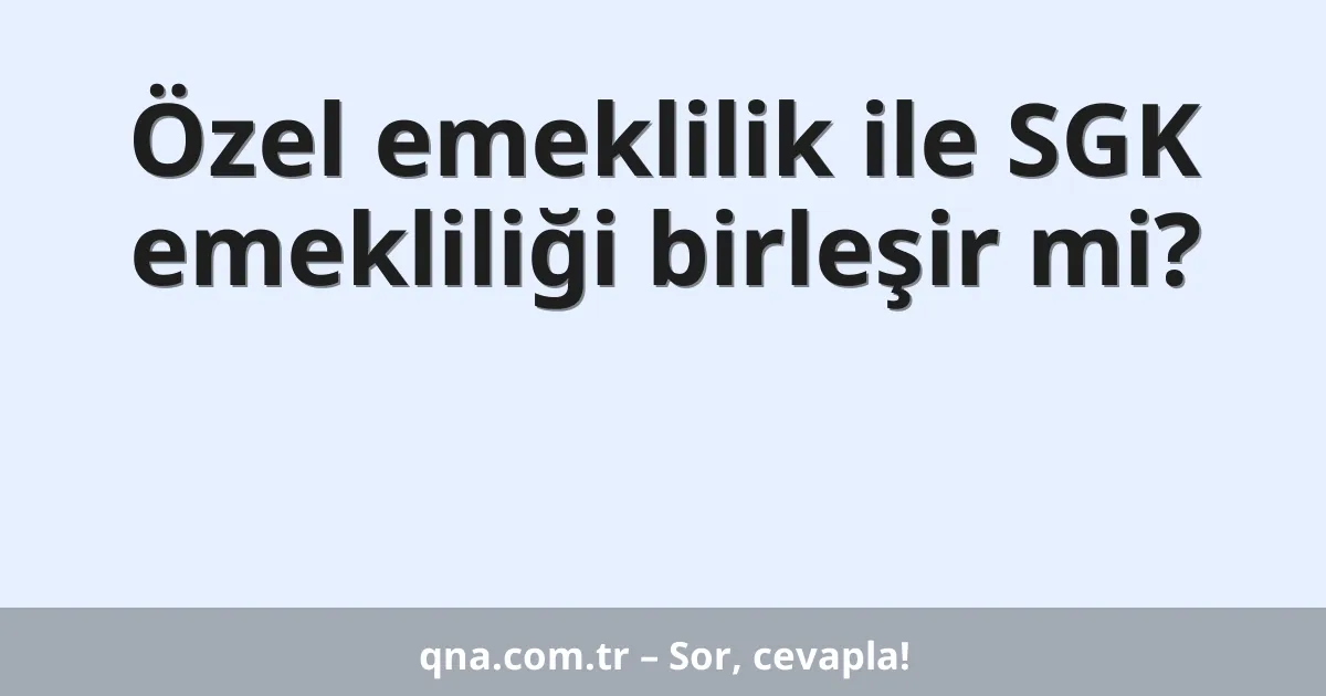 Özel emeklilik ile SGK emekliliği birleşir mi?