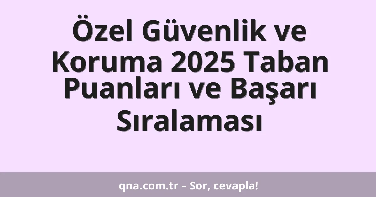 Özel Güvenlik ve Koruma 2025 Taban Puanları ve Başarı Sıralaması