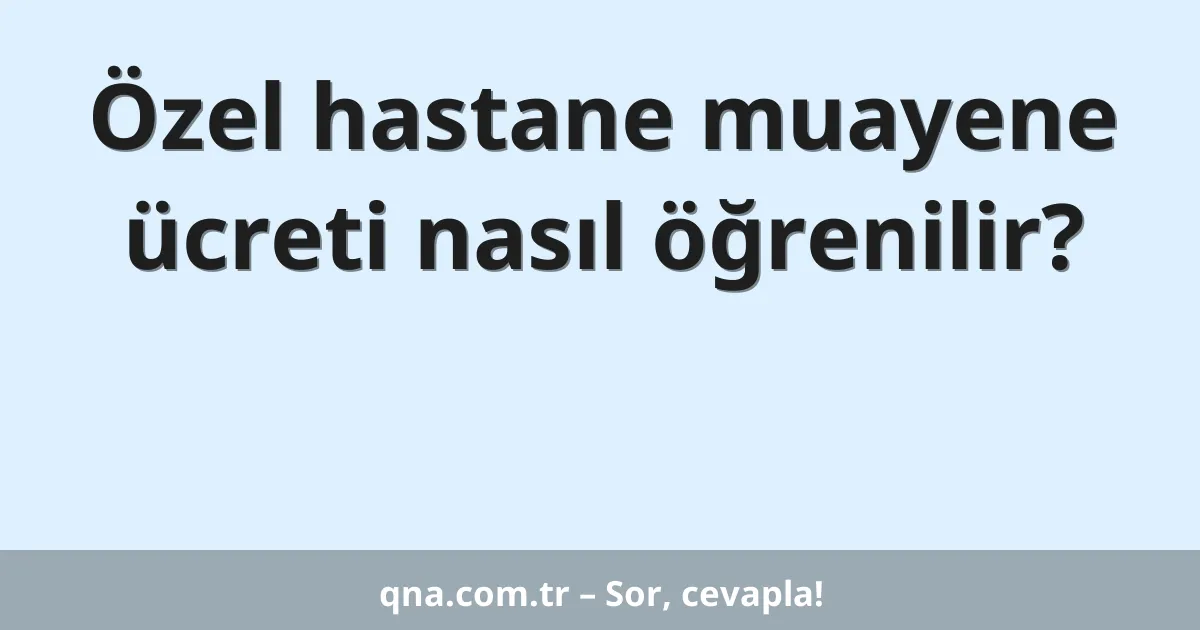 Özel hastane muayene ücreti nasıl öğrenilir?