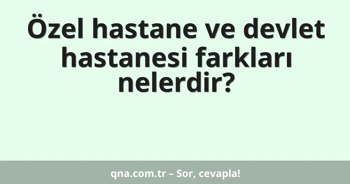 Özel hastane ve devlet hastanesi farkları nelerdir?