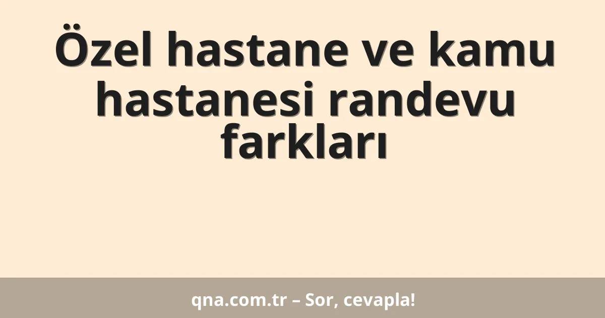 Özel hastane ve kamu hastanesi randevu farkları