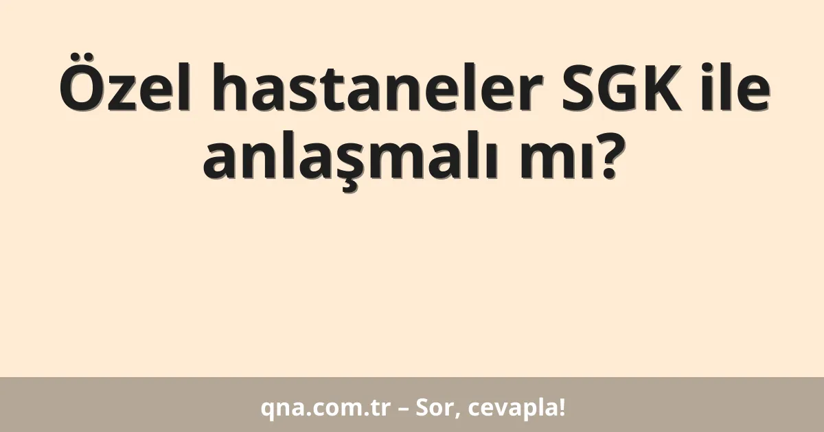 Özel hastaneler SGK ile anlaşmalı mı?