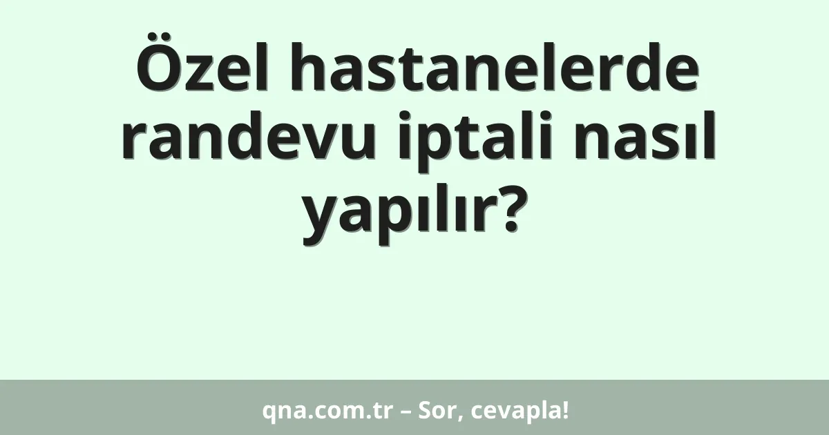 Özel hastanelerde randevu iptali nasıl yapılır?