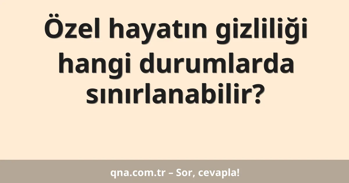 Özel hayatın gizliliği hangi durumlarda sınırlanabilir?