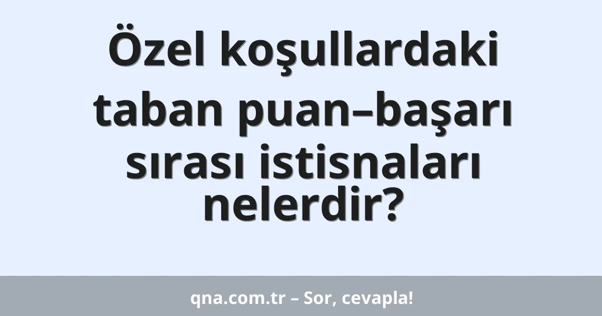 Özel koşullardaki taban puan–başarı sırası istisnaları nelerdir?