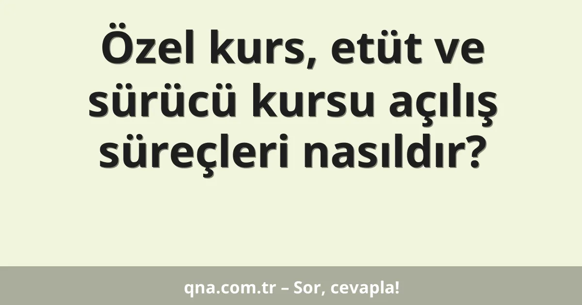 Özel kurs, etüt ve sürücü kursu açılış süreçleri nasıldır?