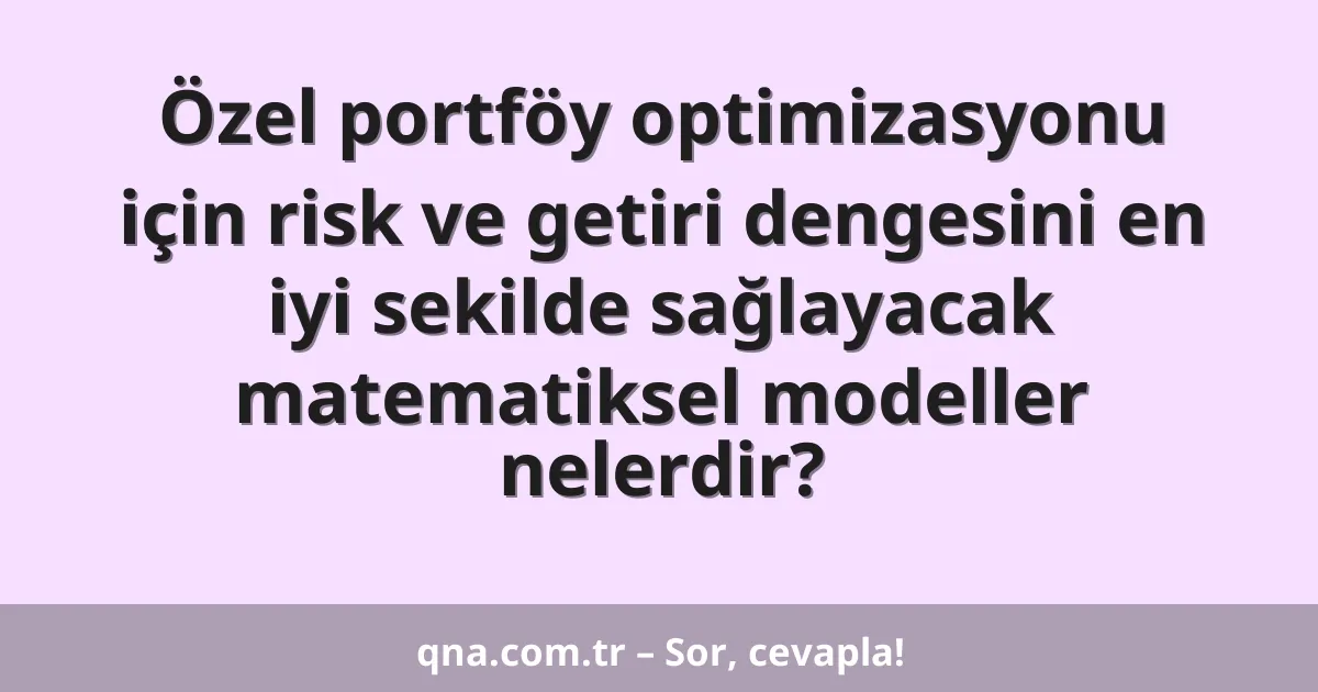 Özel portföy optimizasyonu için risk ve getiri dengesini en iyi sekilde sağlayacak matematiksel modeller nelerdir?