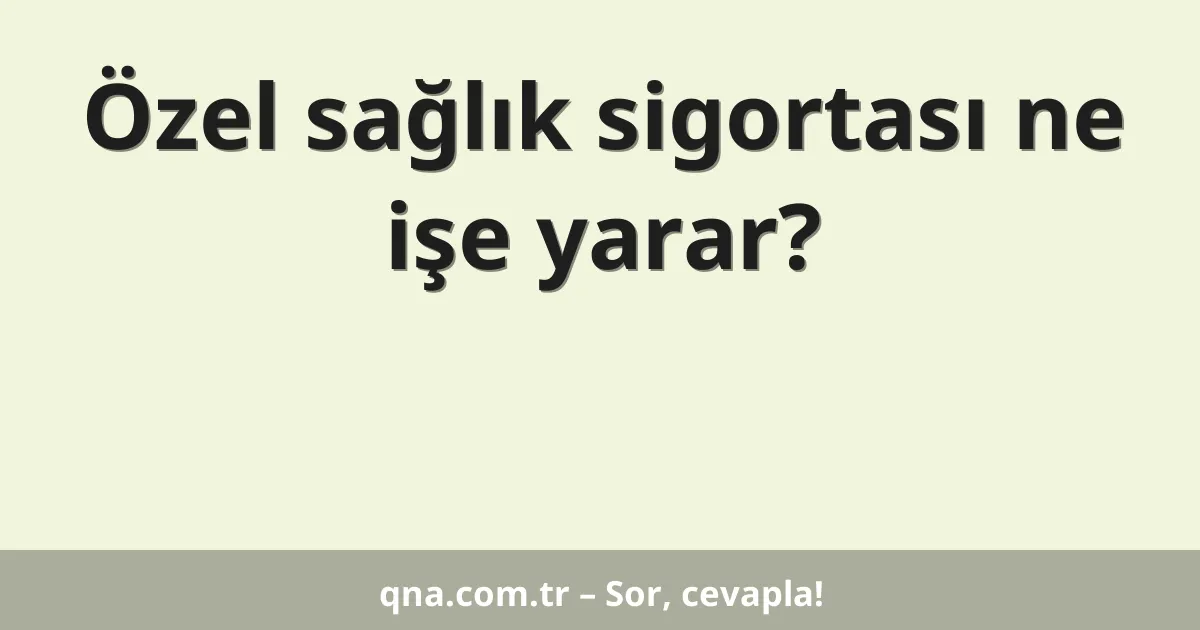Özel sağlık sigortası ne işe yarar?