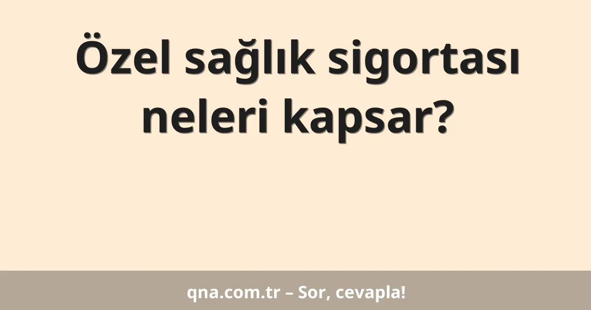 Özel sağlık sigortası neleri kapsar?