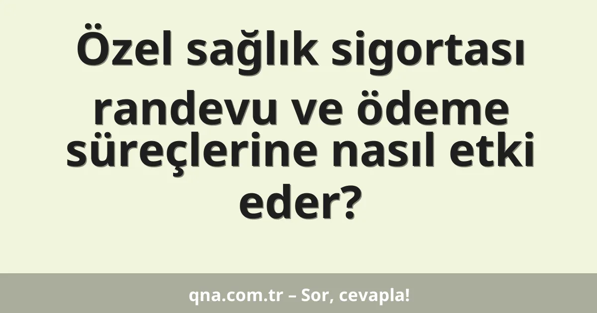 Özel sağlık sigortası randevu ve ödeme süreçlerine nasıl etki eder?