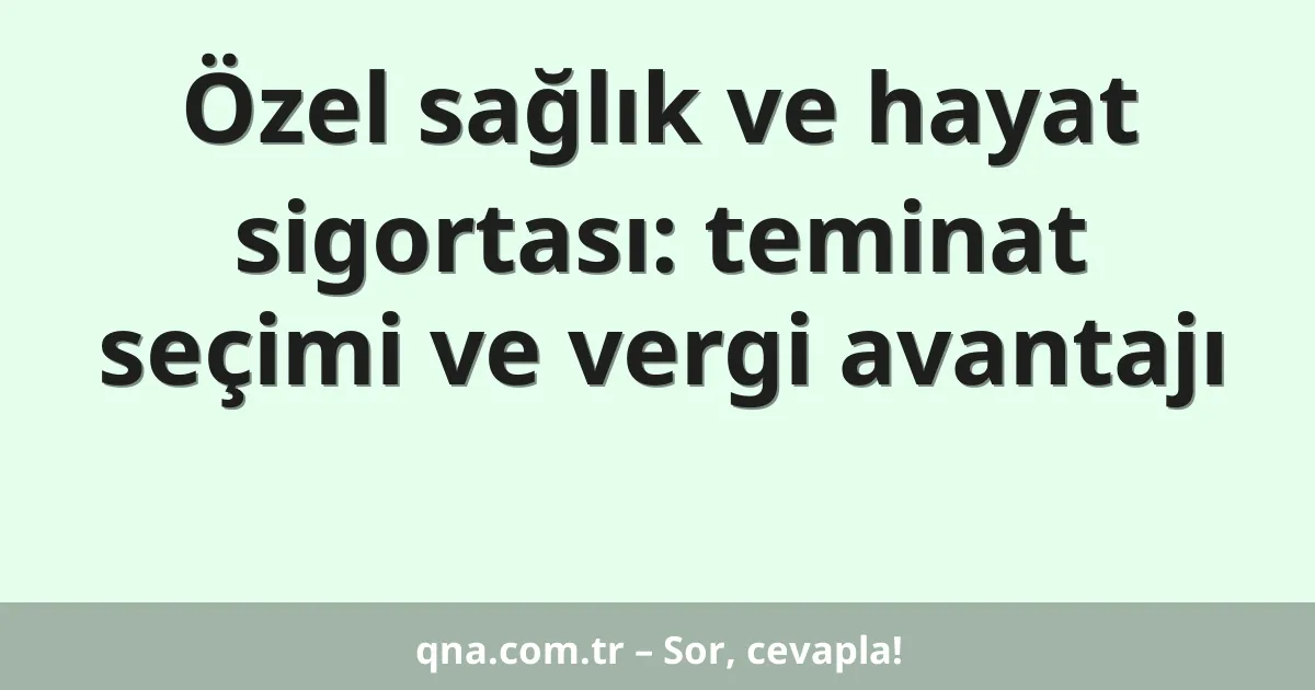 Özel sağlık ve hayat sigortası: teminat seçimi ve vergi avantajı