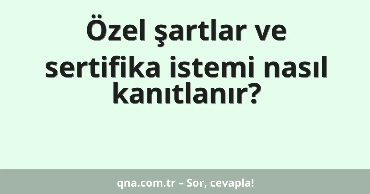 Özel şartlar ve sertifika istemi nasıl kanıtlanır?