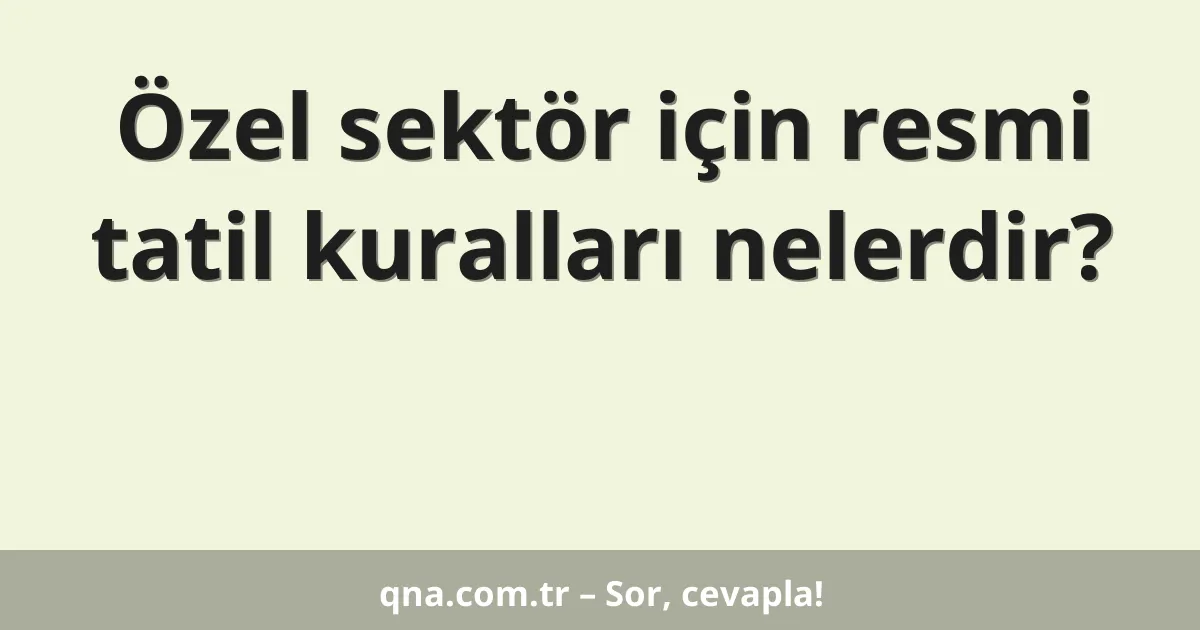 Özel sektör için resmi tatil kuralları nelerdir?