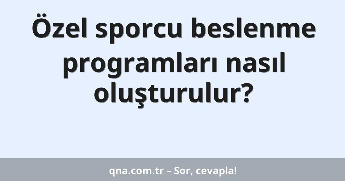 Özel sporcu beslenme programları nasıl oluşturulur?
