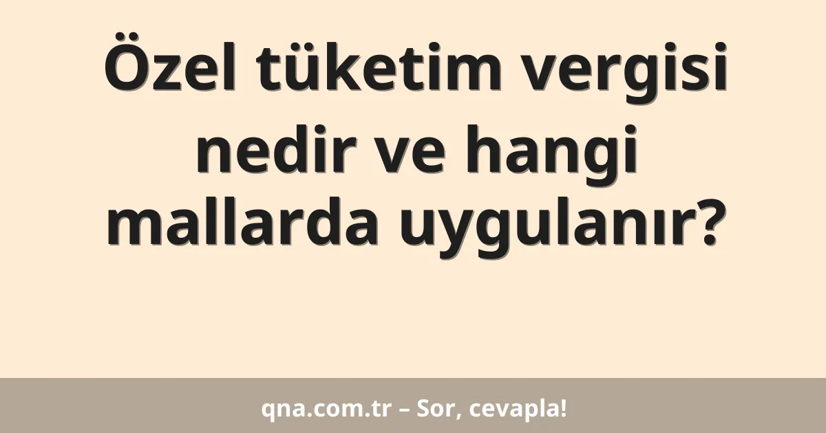 Özel tüketim vergisi nedir ve hangi mallarda uygulanır?