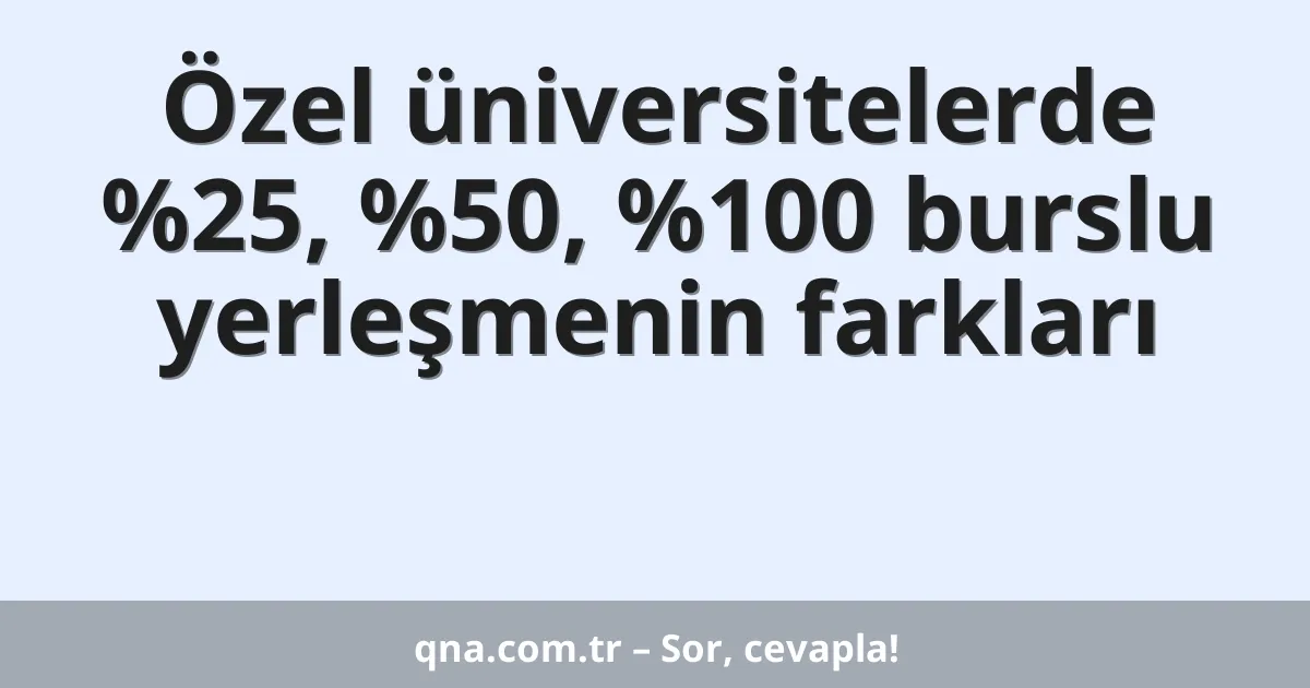 Özel üniversitelerde %25, %50, %100 burslu yerleşmenin farkları