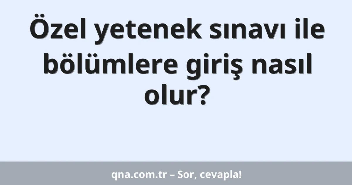 Özel yetenek sınavı ile bölümlere giriş nasıl olur?