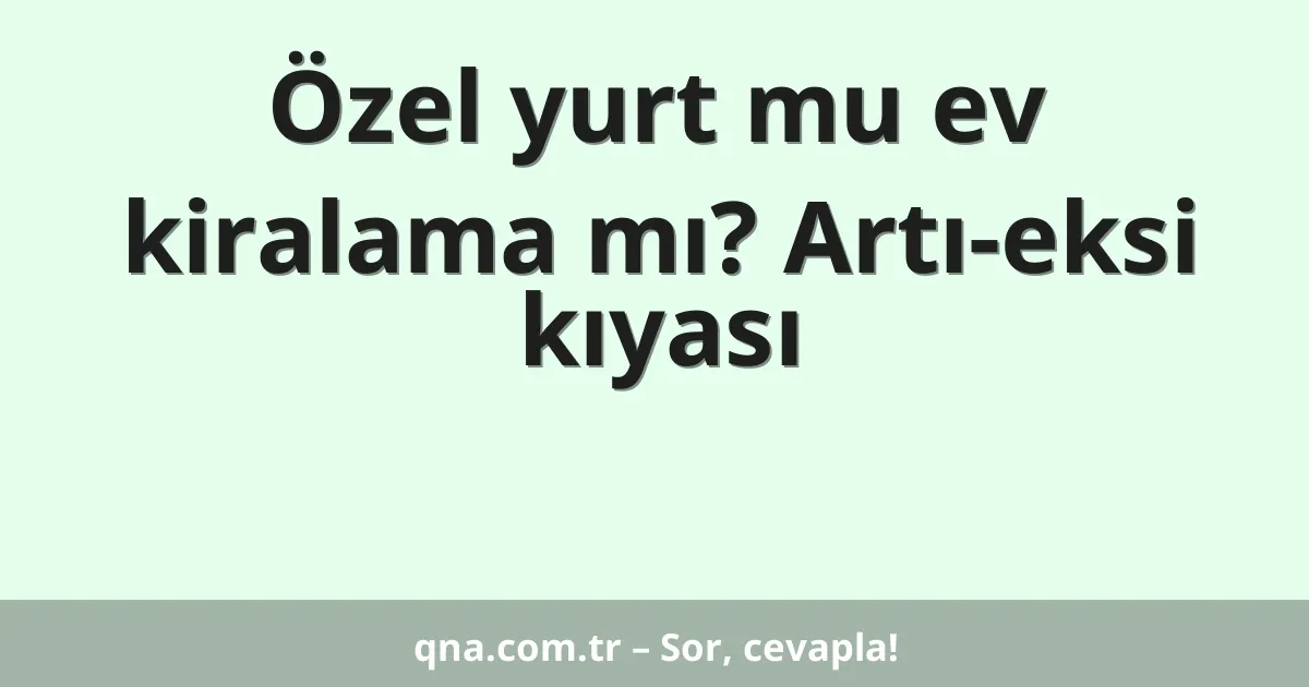 Özel yurt mu ev kiralama mı? Artı-eksi kıyası