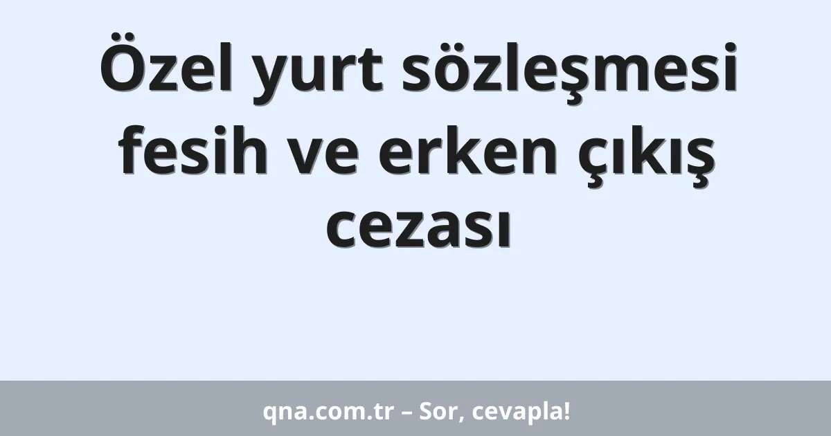 Özel yurt sözleşmesi fesih ve erken çıkış cezası