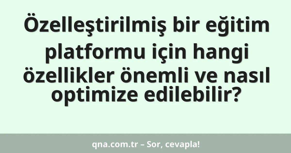 Özelleştirilmiş bir eğitim platformu için hangi özellikler önemli ve nasıl optimize edilebilir?