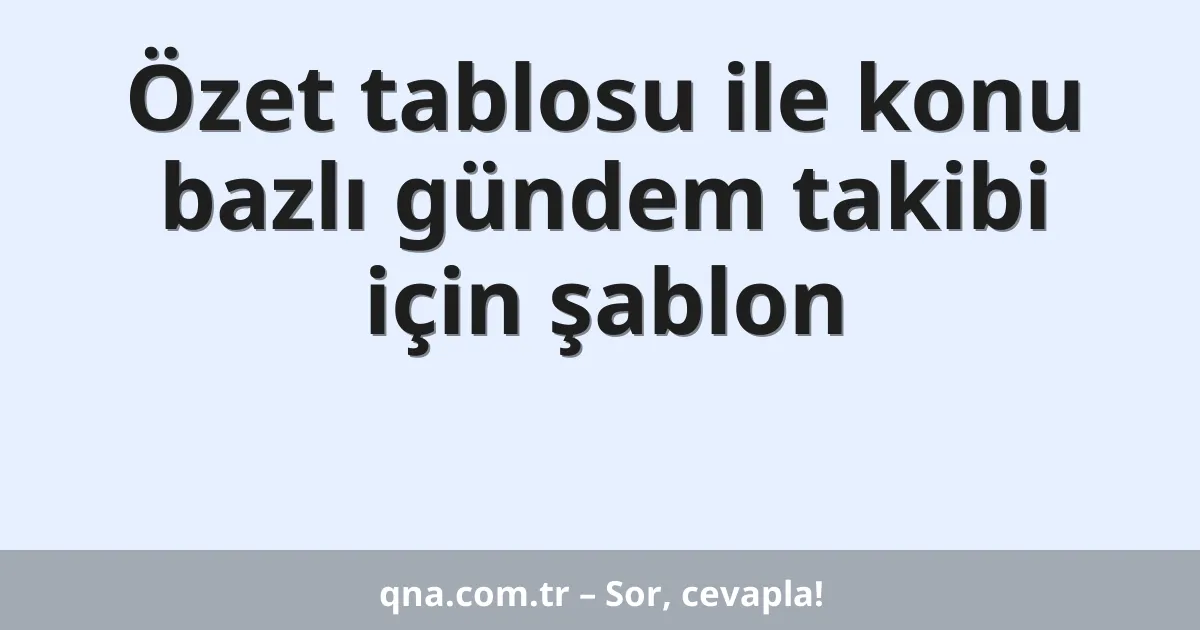 Özet tablosu ile konu bazlı gündem takibi için şablon