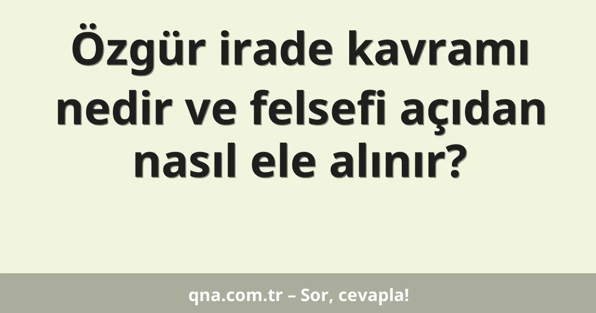 Özgür irade kavramı nedir ve felsefi açıdan nasıl ele alınır?