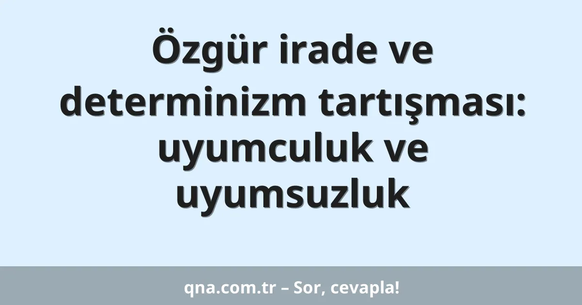 Özgür irade ve determinizm tartışması: uyumculuk ve uyumsuzluk