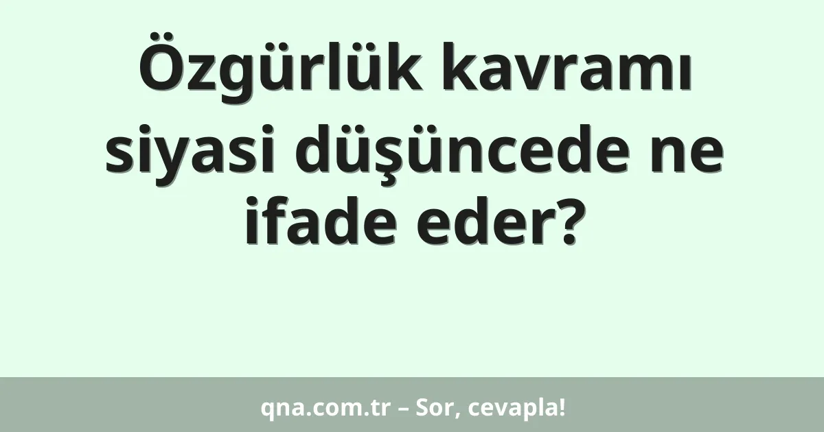 Özgürlük kavramı siyasi düşüncede ne ifade eder?