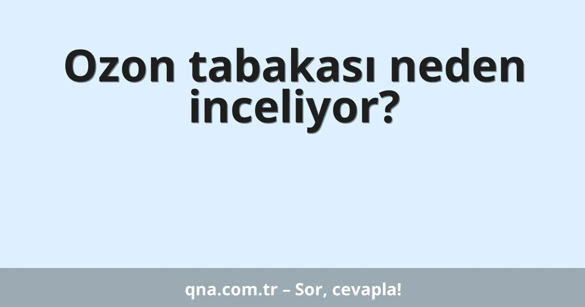 Ozon tabakası neden inceliyor?