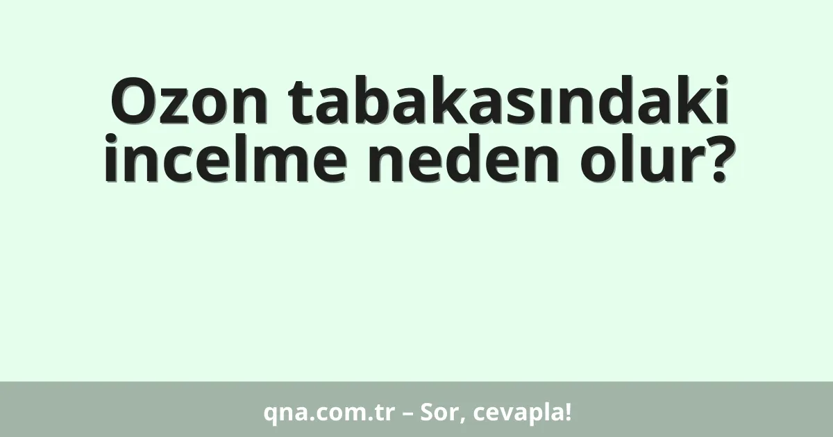 Ozon tabakasındaki incelme neden olur?