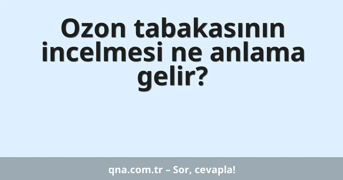 Ozon tabakasının incelmesi ne anlama gelir?