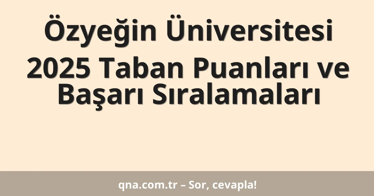 Özyeğin Üniversitesi 2025 Taban Puanları ve Başarı Sıralamaları