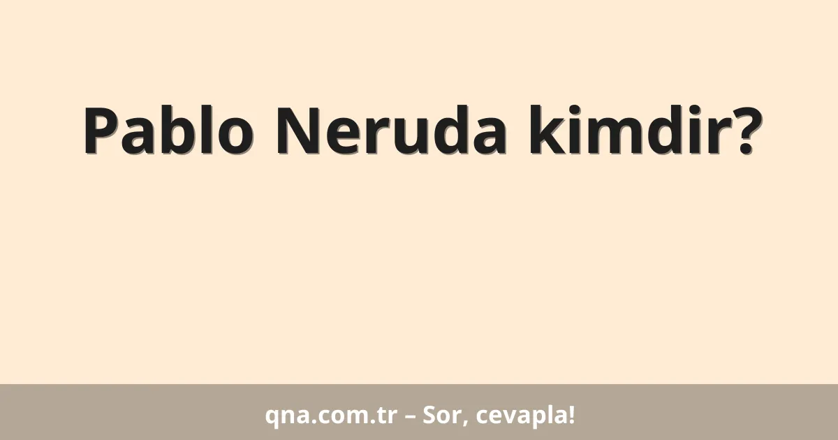 Pablo Neruda kimdir?
