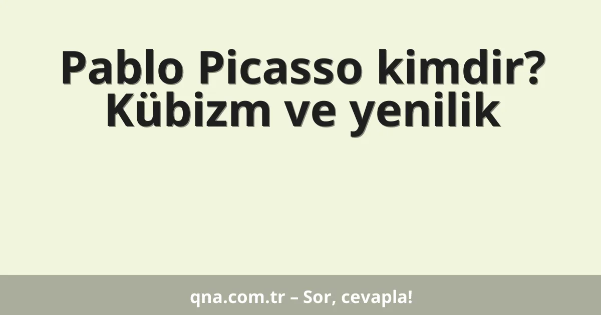 Pablo Picasso kimdir? Kübizm ve yenilik