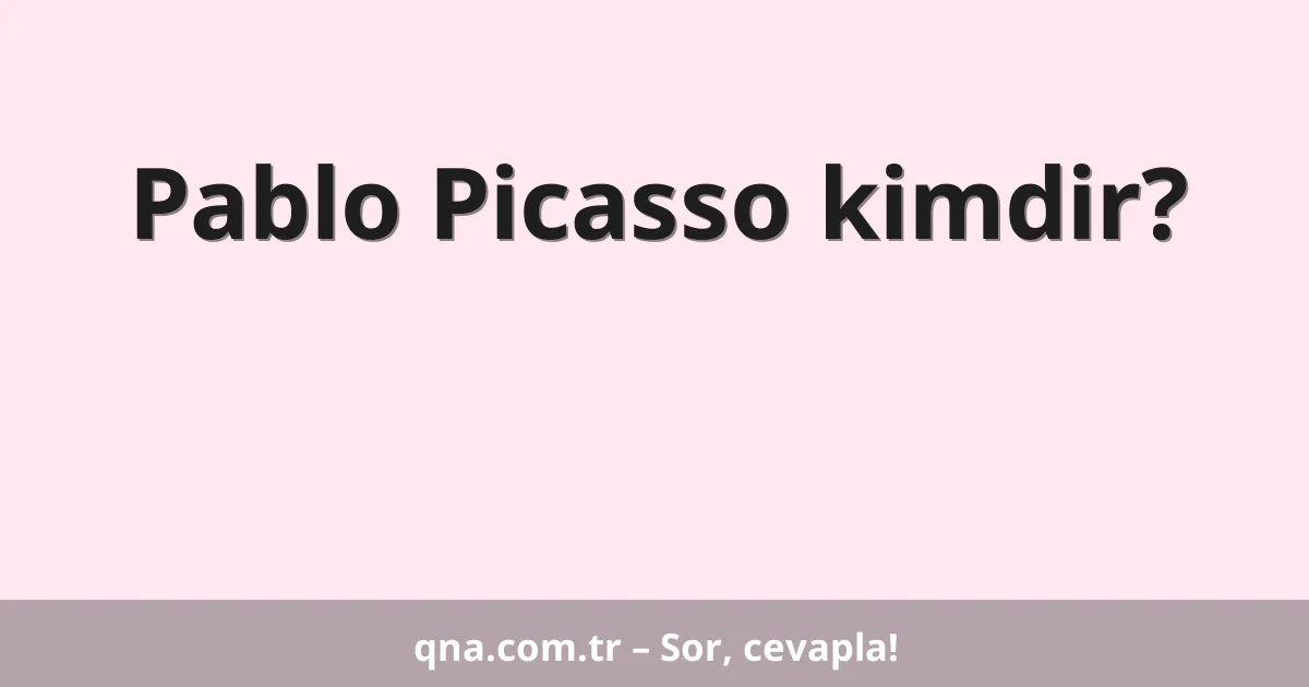 Pablo Picasso kimdir?